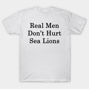 Real Men Don't Hurt Sea Lions T-Shirt